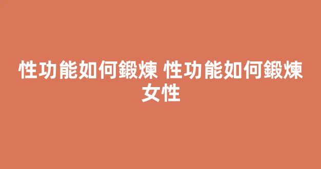 性功能如何鍛煉 性功能如何鍛煉女性